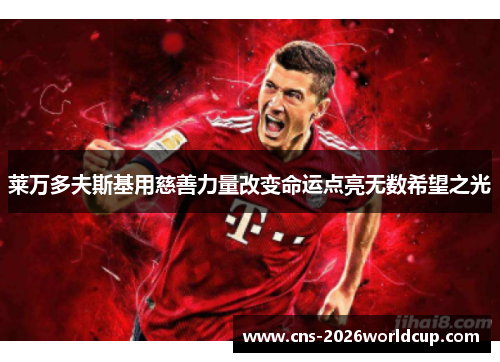 莱万多夫斯基用慈善力量改变命运点亮无数希望之光