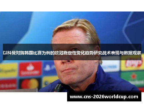 以科曼对阵韩国比赛为例的欧冠稳定性变化趋势研究战术表现与数据观察