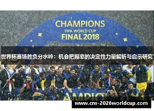 世界杯赛场胜负分水岭：机会把握率的决定性力量解析与启示研究