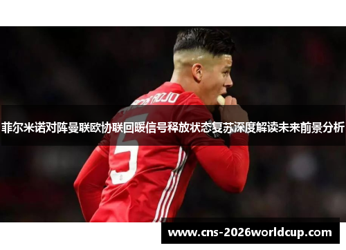 菲尔米诺对阵曼联欧协联回暖信号释放状态复苏深度解读未来前景分析