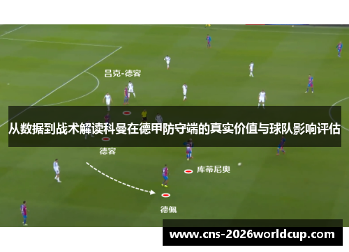 从数据到战术解读科曼在德甲防守端的真实价值与球队影响评估