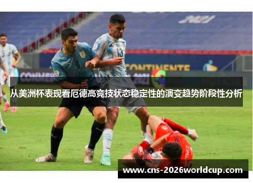 从美洲杯表现看厄德高竞技状态稳定性的演变趋势阶段性分析
