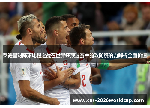 罗德里对阵莱比锡之战在世界杯预选赛中的攻防统治力解析全面价值