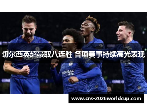 切尔西英超豪取八连胜 各项赛事持续高光表现 切尔西英超豪取八连胜 各项赛事持续高光表现