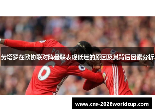 劳塔罗在欧协联对阵曼联表现低迷的原因及其背后因素分析 劳塔罗在欧协联对阵曼联表现低迷的原因及其背后因素分析
