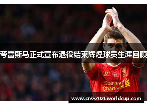 夸雷斯马正式宣布退役结束辉煌球员生涯回顾