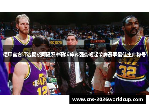 德甲官方评选揭晓阿隆索率勒沃库森强势崛起荣膺赛季最佳主帅称号