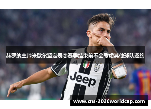 赫罗纳主帅米歇尔坚定表态赛季结束前不会考虑其他球队邀约 赫罗纳主帅米歇尔坚定表态赛季结束前不会考虑其他球队邀约