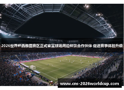 2026世界杯西雅图赛区正式官宣球场周边餐饮合作伙伴 促进赛事体验升级