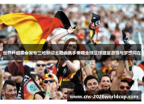 世界杯组委会发布三地联动主题曲携手奏响全球足球盛宴激情与梦想同在 世界杯组委会发布三地联动主题曲携手奏响全球足球盛宴激情与梦想同在