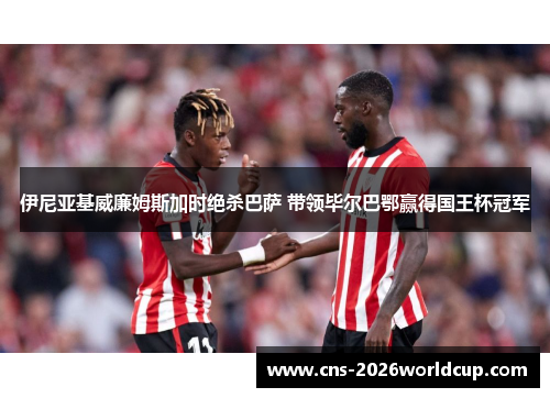 伊尼亚基威廉姆斯加时绝杀巴萨 带领毕尔巴鄂赢得国王杯冠军