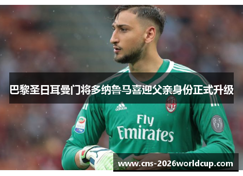 巴黎圣日耳曼门将多纳鲁马喜迎父亲身份正式升级