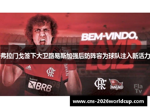 弗拉门戈签下大卫路易斯加强后防阵容为球队注入新活力