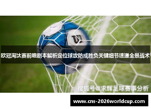 欧冠淘汰赛前瞻剧本解析定位球攻防成胜负关键细节速递全景战术