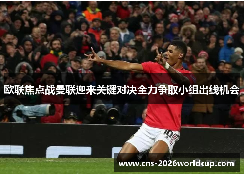 欧联焦点战曼联迎来关键对决全力争取小组出线机会