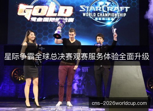 星际争霸全球总决赛观赛服务体验全面升级 星际争霸全球总决赛观赛服务体验全面升级
